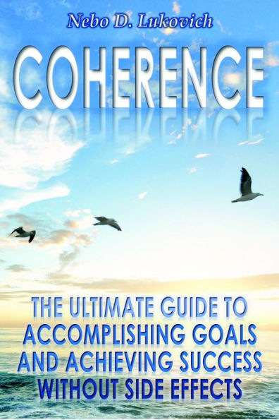 Coherence: The Ultimate Guide to Accomplishing Goals and Achieving Success Without Side Effects (Reintegration Fundamentals, #3)