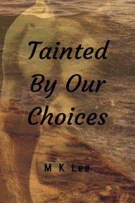 Title: Tainted By Our Choices, Author: M K Lee