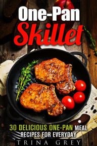 Title: One-Pan Skillet: 30 Delicious One-Pan Meal Recipes for Everyday (Quick & Easy Dump Meals), Author: Trina Grey