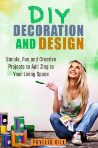 Title: DIY Decoration and Design: Simple, Fun and Creative Projects to Add Zing to Your Living Space (DIY Design and Decor), Author: Phyllis Gill