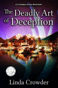 Title: The Deadly Art of Deception (Caribou King Mystery, #1), Author: Linda Crowder