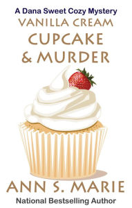 Title: Vanilla Cream Cupcake & Murder (Dana Sweet Cozy Mystery #4), Author: Ann S. Marie