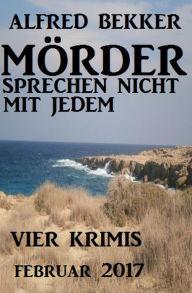 Title: Mörder sprechen nicht mit jedem: Vier Krimis Februar 2017, Author: Alfred Bekker