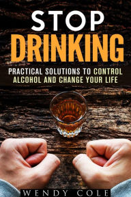 Title: Stop Drinking!: Practical Solutions to Control Alcohol and Change Your Life (Alcohol and Drug Abuse), Author: Wendy Cole