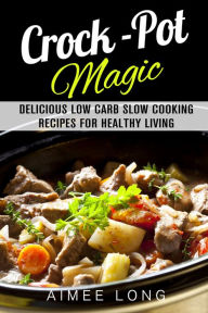 Title: Crock-Pot Magic: Delicious Low Carb Slow Cooking Recipes for Healthy Living, Author: Aimee Long