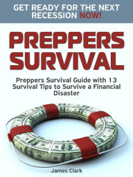 Title: Preppers Survival: Preppers Survival Guide with 13 Survival Tips to Survive a Financial Disaster. Get Ready for the Next Recession NOW!, Author: James Clark