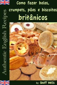 Title: Como fazer bolos, crumpets, pães e biscoitos britânicos, Author: Geoff Wells