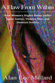 Title: A Flaw From Within: How Women's Higher Status Defies Equal Justice, Violates Men, and Destroys Society, Author: Alan Millard