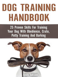 Title: Dog Training Handbook: 25 Proven Skills For Training Your Dog With Obedience, Crate, Potty Training And Barking, Author: Andy Jakson