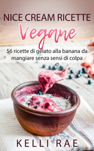 Title: Nice Cream-Ricette Vegane: 56 ricette di gelato alla banana da mangiare senza sensi di colpa, Author: Kelli Rae