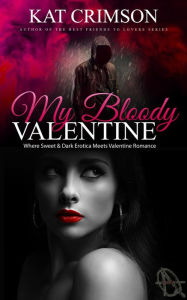 Title: My Bloody Valentine: Where Sweet & Dark Erotica Meets Valentine Romance, Author: Kat Crimson