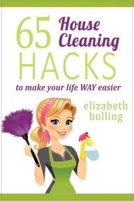 Title: 65 Household Cleaning Hacks to Make Your Life WAY Easier, Author: Elizabeth Bolling