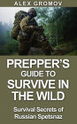 Prepper's Guide to Survive in the Wild : Survival Secrets of the Russian Spetznaz (Survival Guide)