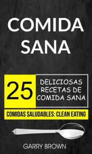 Title: Comida sana: 25 deliciosas recetas de comida sana (Comidas Saludables: Clean Eating), Author: Garry Brown