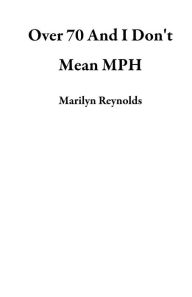 Title: Over 70 And I Don't Mean MPH, Author: Marilyn Reynolds