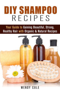 Title: DIY Shampoo Recipes: Your Guide to Gaining Beautiful, Strong, Healthy Hair with Organic & Natural Recipes (DIY Hair Care), Author: Wendy Cole