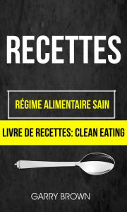 Title: Recettes: Régime alimentaire sain (Livre De Recettes: Clean Eating), Author: Garry Brown