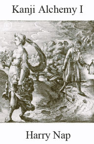 Title: Kanji Alchemy I: A Strategy for Reading Japanese Characters, Author: Harry Nap