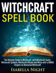 Title: Witchcraft Spell Book: The Ultimate Guide to Witchcraft with Witchcraft Spells, Witchcraft Symbols, Witchcraft Rituals and Wicca with a Bonus Chapter on Nocturnal Witchcraft, Author: Isabella Night