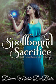 Title: Spellbound Sacrifice (Voodoo Vows, #3), Author: Diana Marie DuBois