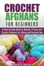 Crochet Afghans for Beginners: A Step-by-Step Guide to Making 14 Easy and Creative Patterns for Gifting and Personal Use! (DIY Projects)