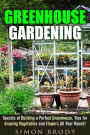 Greenhouse Gardening : Secrets of Building a Perfect Greenhouse, Tips for Growing Vegetables and Flowers All Year Round! (Gardening & Homesteading)