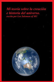 Title: Mi teoría sobre la creación e historia del universo, Author: Leo Salomon of Mu
