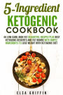 5-Ingredient Ketogenic Cookbook: 40 Low Carb, High Fat Delightful Recipes Plus Best Ketogenic Desserts and Fat Bombs with Simple Ingredients to Lose Weight with Ketogenic Diet (Ketogenic Meals)