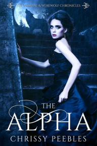 Title: The Alpha (The Vampire & Werewolf Chronicles, #1), Author: Chrissy Peebles