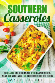 Title: Southern Casseroles: 40 Hearty One-Dish Meals with Canned Soups, Meat and Vegetable for Southern Comfort Foods, Author: Mary Garrett