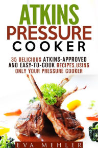 Title: Atkins Pressure Cooker: 35 Delicious Atkins-Approved and Easy-to-Cook Recipes Using Only Your Pressure Cooker (Low-Carb Recipes), Author: Eva Mehler