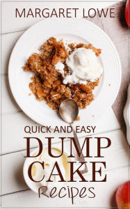 Title: Dump Cake Recipes: Simple 1-Step Recipes for Quick, Delicious Cakes and Desserts, Author: Margaret Lowe