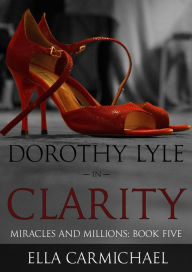 Title: Dorothy Lyle In Clarity (The Miracles and Millions Saga, #5), Author: Ella Carmichael