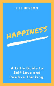 Title: Happiness: A Little Guide to Self-Love and Positive Thinking, Author: Jill Hesson