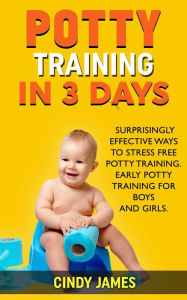 Title: Potty Training in 3 Days: Surprisingly Effective Ways To Stress Free Potty Training - Early Potty Training for Boys and Girls, Author: Cindy James