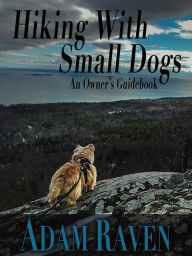 Title: Hiking With Small Dogs: An Owner's Guidebook, Author: Adam Raven