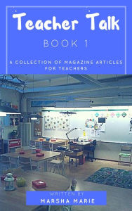 Title: Teacher Talk: A Collection of Magazine Articles for Teachers (Book 1), Author: Marsha Marie