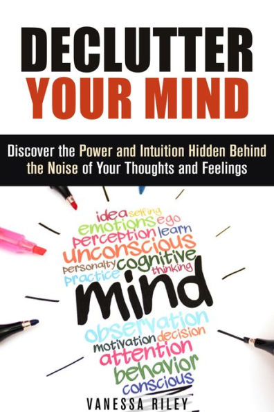 Declutter Your Mind: Discover the Power and Intuition Hidden Behind the Noise of Your Thoughts and Feelings (Organize Your Life)