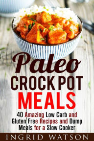Title: Paleo Crock Pot Meals: 40 Amazing Low Carb and Gluten Free Recipes and Dump Meals for a Slow Cooker (Paleo Meals), Author: Ingrid Watson