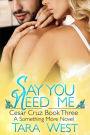 Say You Need Me (Something More, #7)