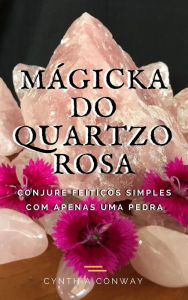 Title: Mágicka do Quartzo Rosa: Conjure Feitiços Simples Com Apenas uma Pedra, Author: Cynthia Conway