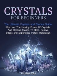 Title: Crystals: Crystals and Stones Guide - Discover The Healing Power of Crystals and Healing Stones To Heal, Relieve Stress and Experience Instant Relaxation, Author: Christine May