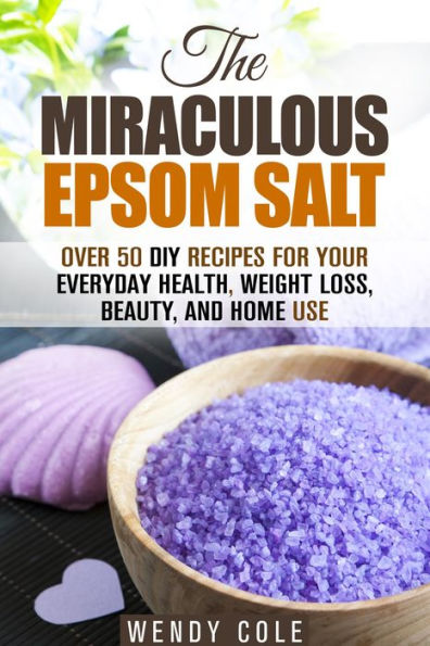 The Miraculous Epsom Salt: Over 50 DIY Recipes for Your Everyday Health, Weight Loss, Beauty, and Home Use (Household Hacks)