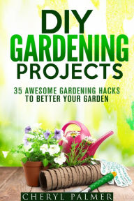 Title: DIY Gardening Projects: 35 Awesome Gardening Hacks to Better Your Garden (Landscaping & Homesteading), Author: Cheryl Palmer