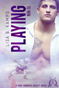 Title: Playing To Win (The York Bombers, #2), Author: Lisa B. Kamps