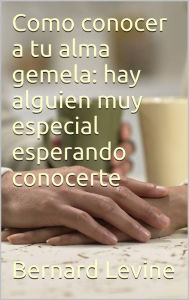 Title: Cómo conocer a tu alma gemela: hay alguien muy especial esperando conocerte, Author: Bernard Levine