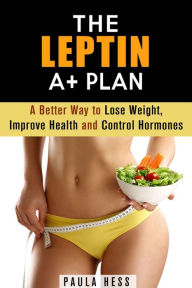 Title: The Leptin A+ Plan: A Better Way to Lose Weight, Improve Health and Control Hormones (Weight Loss Plan), Author: Paula Hess