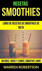 Title: Recetas: Smoothies: Libro de Recetas de Smoothies de Dieta (Batidos: Jugos y Zumos: Smoothie Libro), Author: Warren Robertson