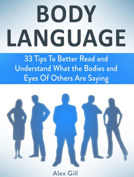Body Language: 33 Tips To Better Read and Understand What the Bodies and Eyes Of Others Are Saying