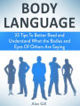 Body Language: 33 Tips To Better Read and Understand What the Bodies and Eyes Of Others Are Saying